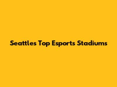 Seattle's Top Esports Stadiums