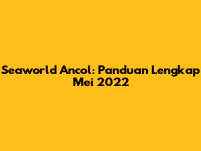 Seaworld Ancol: Panduan Lengkap Mei 2022