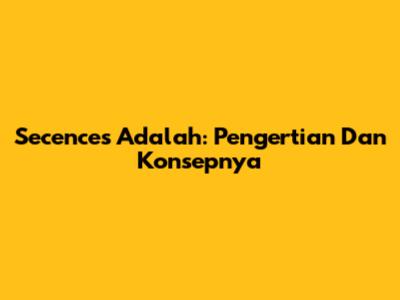 Secences Adalah: Pengertian Dan Konsepnya