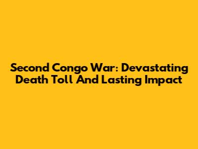 Second Congo War: Devastating Death Toll And Lasting Impact