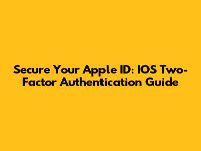 Secure Your Apple ID: IOS Two-Factor Authentication Guide