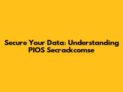 Secure Your Data: Understanding PIOS Secrackcomse