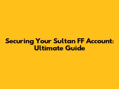Securing Your Sultan FF Account: Ultimate Guide