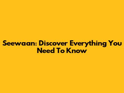 Seewaan: Discover Everything You Need To Know