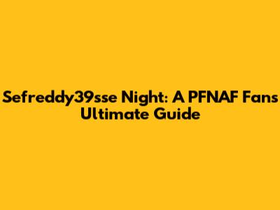 Sefreddy39sse Night: A PFNAF Fan's Ultimate Guide