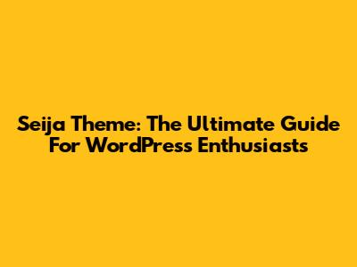 Seija Theme: The Ultimate Guide For WordPress Enthusiasts