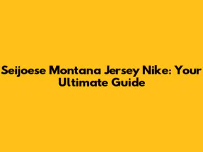 Seijoese Montana Jersey Nike: Your Ultimate Guide