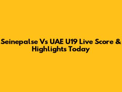 Seinepalse Vs UAE U19 Live Score & Highlights Today