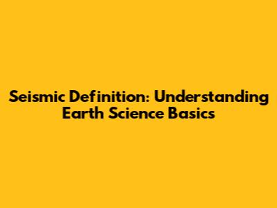 Seismic Definition: Understanding Earth Science Basics