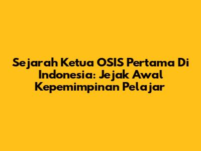 Sejarah Ketua OSIS Pertama Di Indonesia: Jejak Awal Kepemimpinan Pelajar