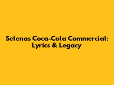 Selena's Coca-Cola Commercial: Lyrics & Legacy