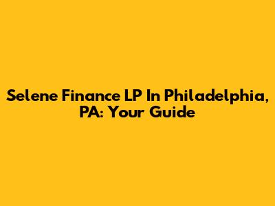 Selene Finance LP In Philadelphia, PA: Your Guide