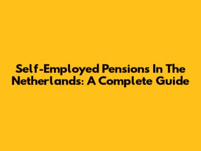 Self-Employed Pensions In The Netherlands: A Complete Guide