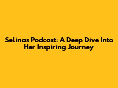 Selina's Podcast: A Deep Dive Into Her Inspiring Journey