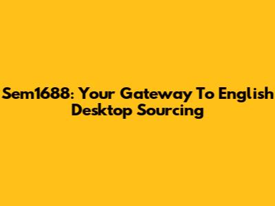 Sem1688: Your Gateway To English Desktop Sourcing