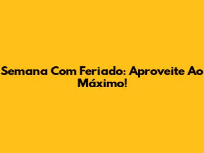 Semana Com Feriado: Aproveite Ao Máximo!