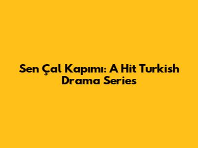 Sen Çal Kapımı: A Hit Turkish Drama Series