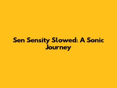 Sen Sensity Slowed: A Sonic Journey