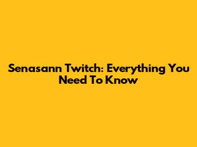 Senasann Twitch: Everything You Need To Know
