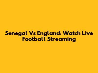 Senegal Vs England: Watch Live Football Streaming