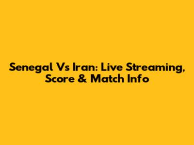 Senegal Vs Iran: Live Streaming, Score & Match Info