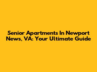Senior Apartments In Newport News, VA: Your Ultimate Guide