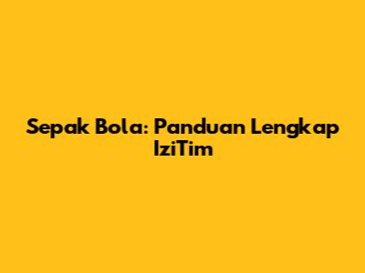 Sepak Bola: Panduan Lengkap IziTim