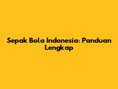 Sepak Bola Indonesia: Panduan Lengkap