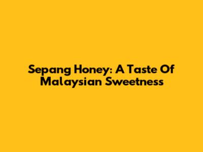 Sepang Honey: A Taste Of Malaysian Sweetness