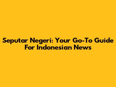 Seputar Negeri: Your Go-To Guide For Indonesian News