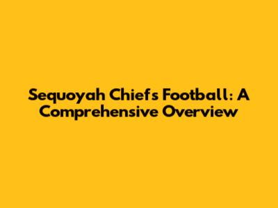 Sequoyah Chiefs Football: A Comprehensive Overview