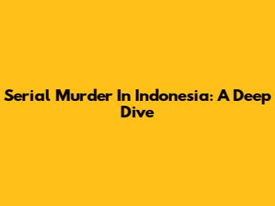 Serial Murder In Indonesia: A Deep Dive