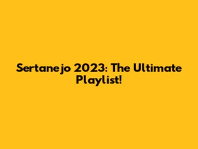 Sertanejo 2023: The Ultimate Playlist!