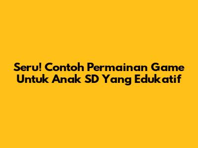 Seru! Contoh Permainan Game Untuk Anak SD Yang Edukatif