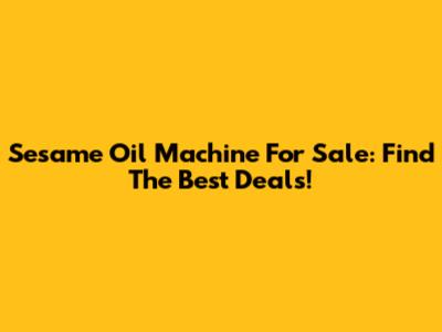 Sesame Oil Machine For Sale: Find The Best Deals!