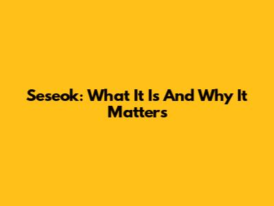 Seseok: What It Is And Why It Matters