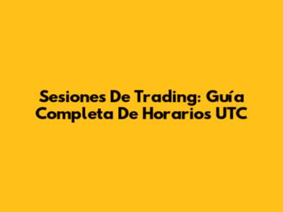 Sesiones De Trading: Guía Completa De Horarios UTC