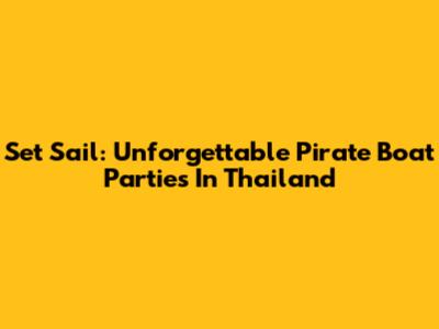 Set Sail: Unforgettable Pirate Boat Parties In Thailand