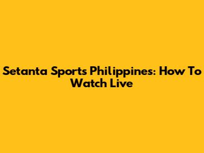 Setanta Sports Philippines: How To Watch Live