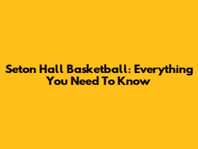 Seton Hall Basketball: Everything You Need To Know