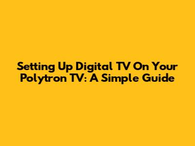 Setting Up Digital TV On Your Polytron TV: A Simple Guide