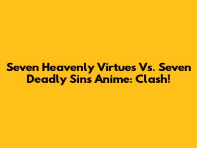 Seven Heavenly Virtues Vs. Seven Deadly Sins Anime: Clash!