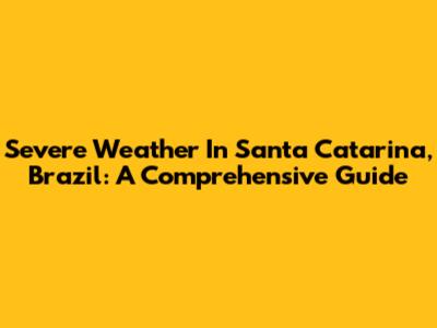 Severe Weather In Santa Catarina, Brazil: A Comprehensive Guide
