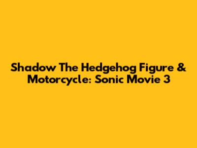 Shadow The Hedgehog Figure & Motorcycle: Sonic Movie 3
