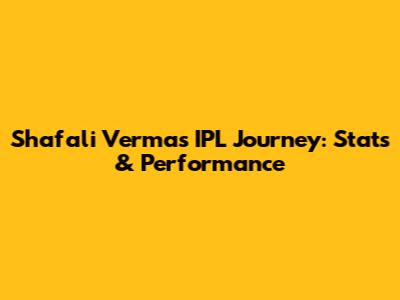 Shafali Verma's IPL Journey: Stats & Performance