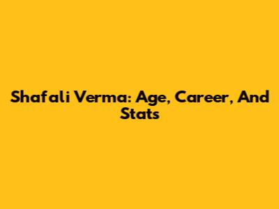 Shafali Verma: Age, Career, And Stats