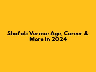 Shafali Verma: Age, Career & More In 2024