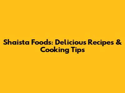 Shaista Foods: Delicious Recipes & Cooking Tips