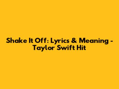Shake It Off: Lyrics & Meaning - Taylor Swift Hit