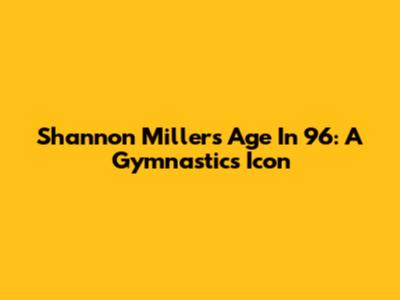 Shannon Miller's Age In '96: A Gymnastics Icon